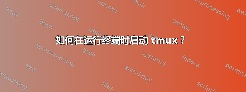 如何在运行终端时启动 tmux？