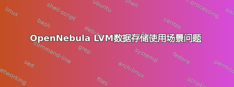 OpenNebula LVM数据存储使用场景问题