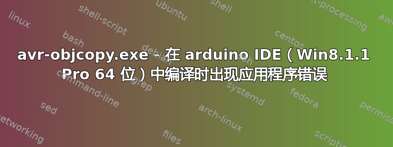 avr-objcopy.exe - 在 arduino IDE（Win8.1.1 Pro 64 位）中编译时出现应用程序错误