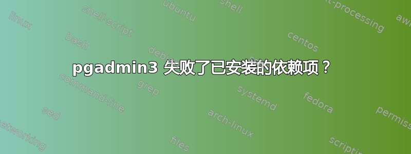 pgadmin3 失败了已安装的依赖项？