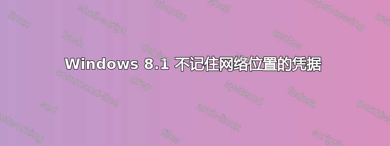 Windows 8.1 不记住网络位置的凭据