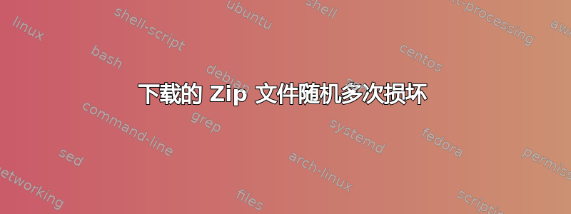 下载的 Zip 文件随机多次损坏