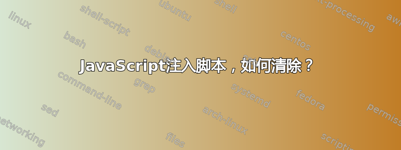 JavaScript注入脚本，如何清除？