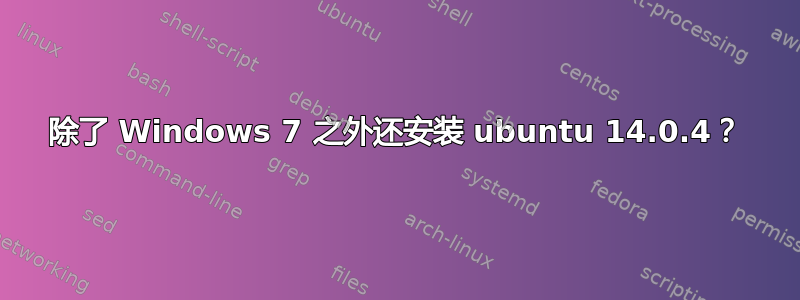 除了 Windows 7 之外还安装 ubuntu 14.0.4？