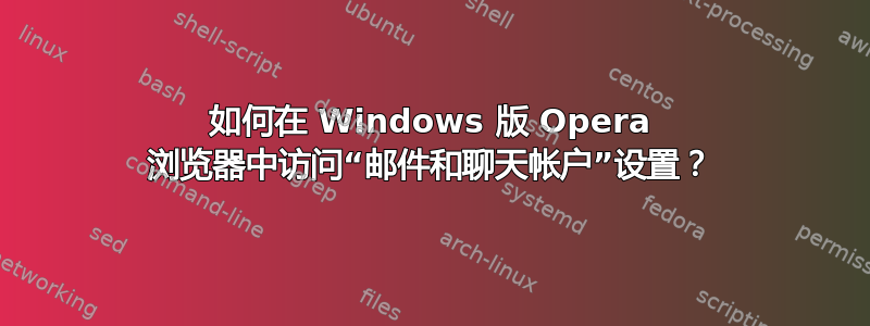 如何在 Windows 版 Opera 浏览器中访问“邮件和聊天帐户”设置？