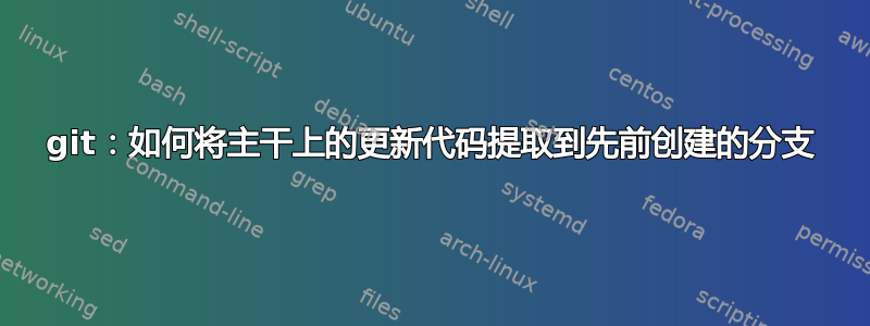 git：如何将主干上的更新代码提取到先前创建的分支