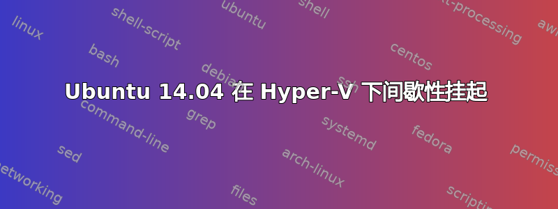 Ubuntu 14.04 在 Hyper-V 下间歇性挂起