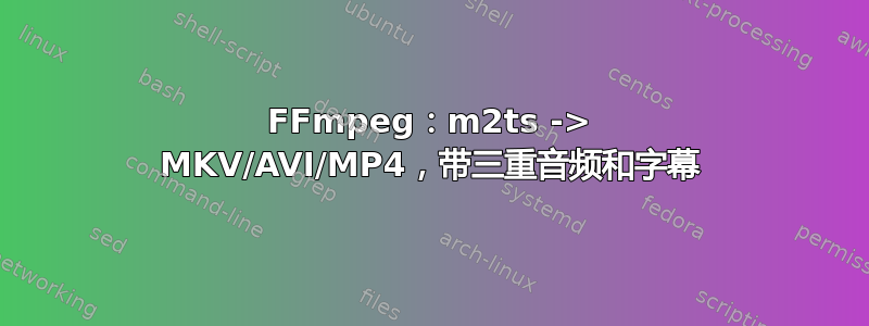 FFmpeg：m2ts -> MKV/AVI/MP4，带三重音频和字幕