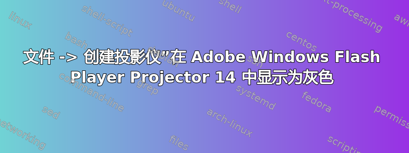 文件 -> 创建投影仪”在 Adob​​e Windows Flash Player Projector 14 中显示为灰色