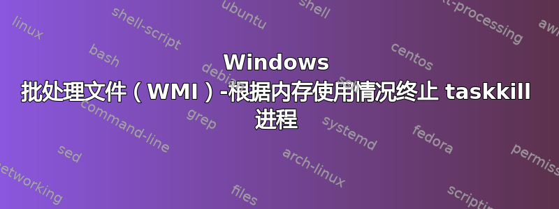 Windows 批处理文件（WMI）-根据内存使用情况终止 taskkill 进程