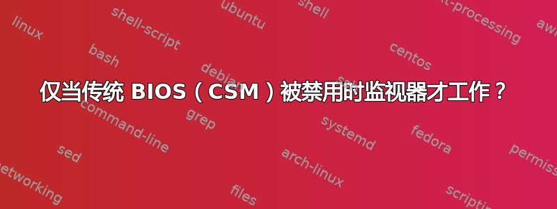 仅当传统 BIOS（CSM）被禁用时监视器才工作？