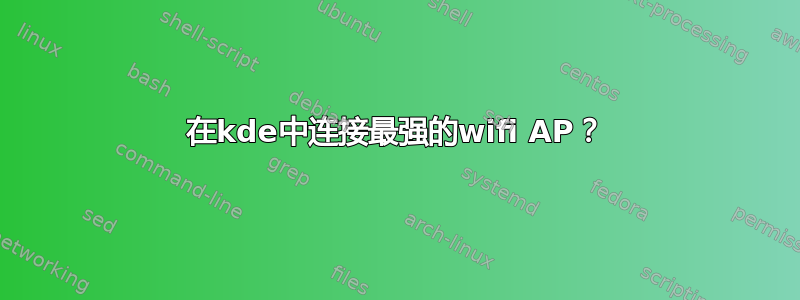 在kde中连接最强的wifi AP？