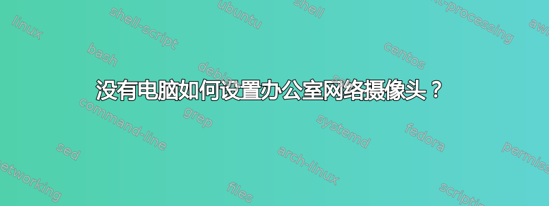 没有电脑如何设置办公室网络摄像头？