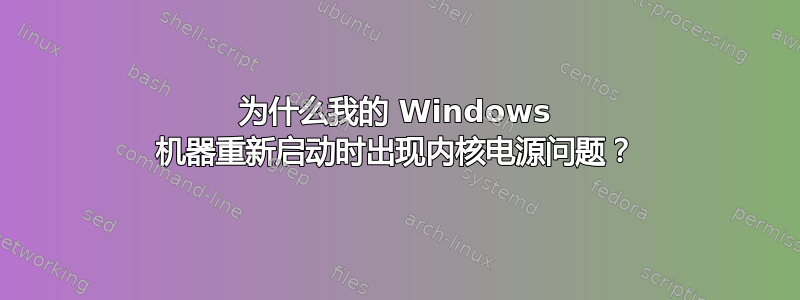 为什么我的 Windows 机器重新启动时出现内核电源问题？