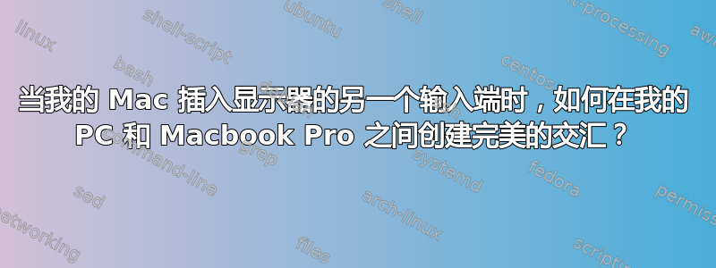 当我的 Mac 插入显示器的另一个输入端时，如何在我的 PC 和 Macbook Pro 之间创建完美的交汇？