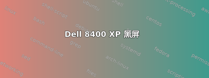 Dell 8400 XP 黑屏 