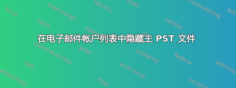 在电子邮件帐户列表中隐藏主 PST 文件