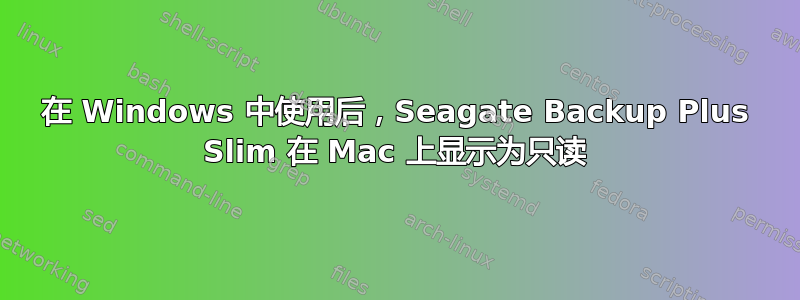 在 Windows 中使用后，Seagate Backup Plus Slim 在 Mac 上显示为只读