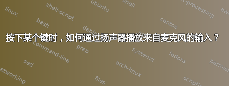 按下某个键时，如何通过扬声器播放来自麦克风的输入？