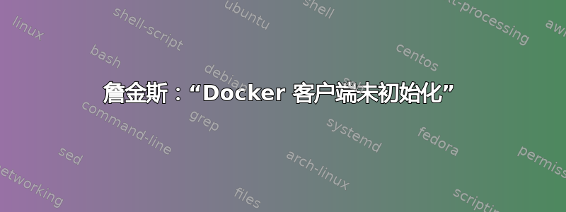 詹金斯：“Docker 客户端未初始化”