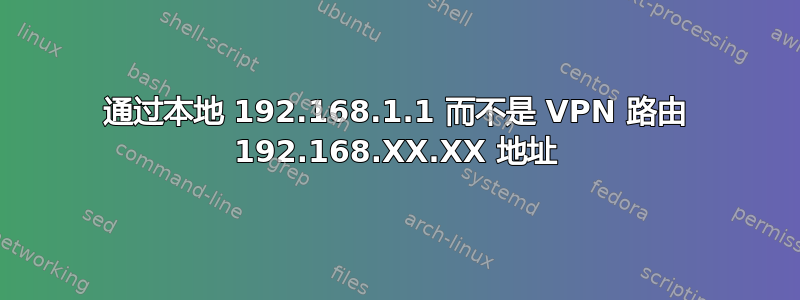 通过本地 192.168.1.1 而不是 VPN 路由 192.168.XX.XX 地址