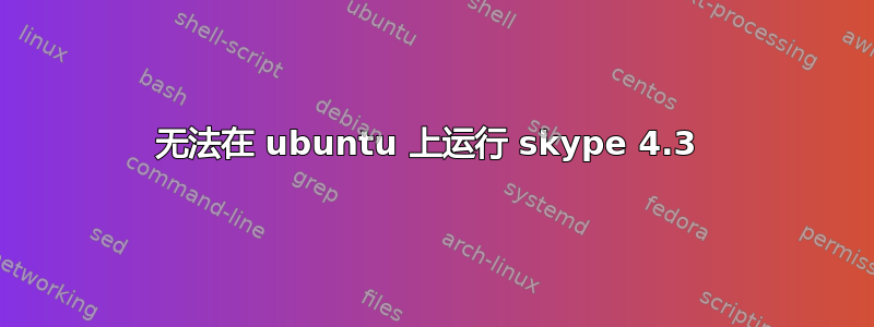 无法在 ubuntu 上运行 skype 4.3 