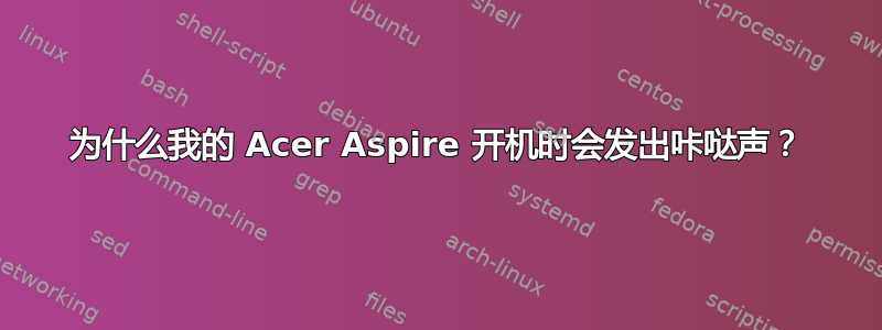 为什么我的 Acer Aspire 开机时会发出咔哒声？