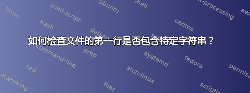 如何检查文件的第一行是否包含特定字符串？ 