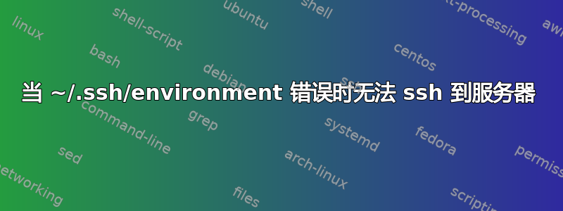 当 ~/.ssh/environment 错误时无法 ssh 到服务器