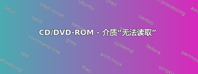 CD/DVD-ROM - 介质“无法读取”