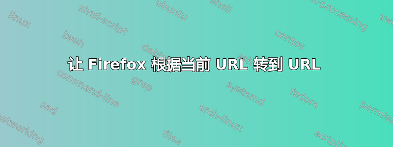 让 Firefox 根据当前 URL 转到 URL