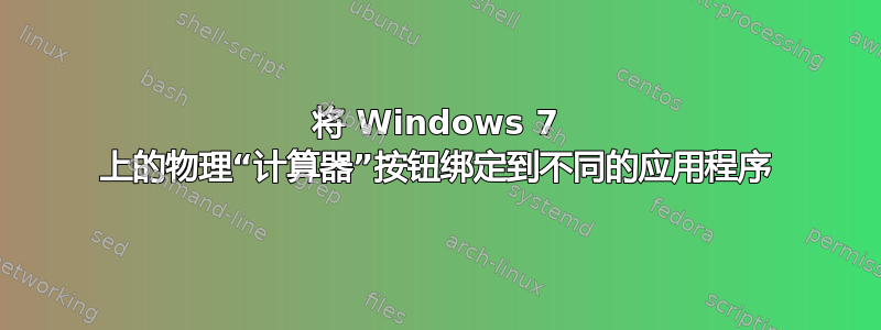 将 Windows 7 上的物理“计算器”按钮绑定到不同的应用程序