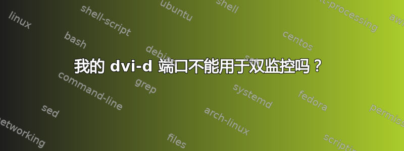 我的 dvi-d 端口不能用于双监控吗？