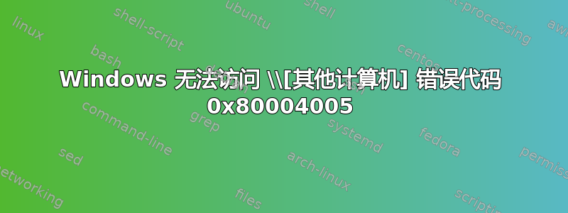 Windows 无法访问 \\[其他计算机] 错误代码 0x80004005