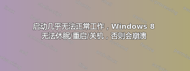 启动几乎无法正常工作，Windows 8 无法休眠/重启/关机，否则会崩溃