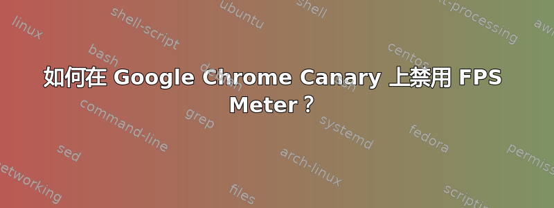 如何在 Google Chrome Canary 上禁用 FPS Meter？