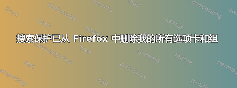 搜索保护已从 Firefox 中删除我的所有选项卡和组