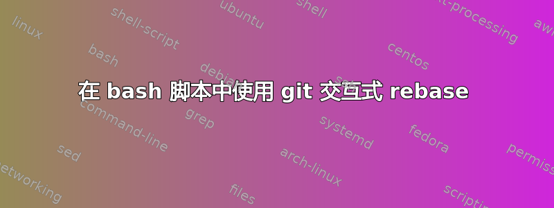 在 bash 脚本中使用 git 交互式 rebase