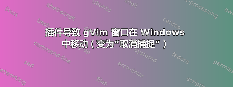 插件导致 gVim 窗口在 Windows 中移动（变为“取消捕捉”）