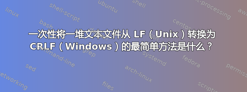 一次性将一堆文本文件从 LF（Unix）转换为 CRLF（Windows）的最简单方法是什么？