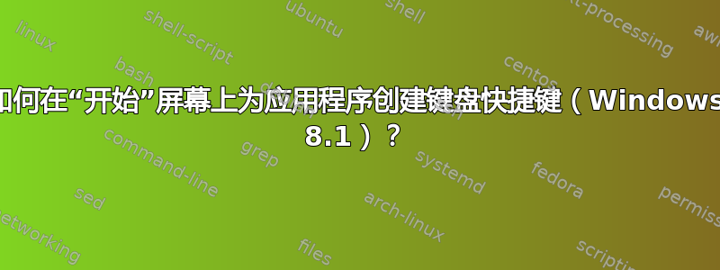 如何在“开始”屏幕上为应用程序创建键盘快捷键（Windows 8.1）？