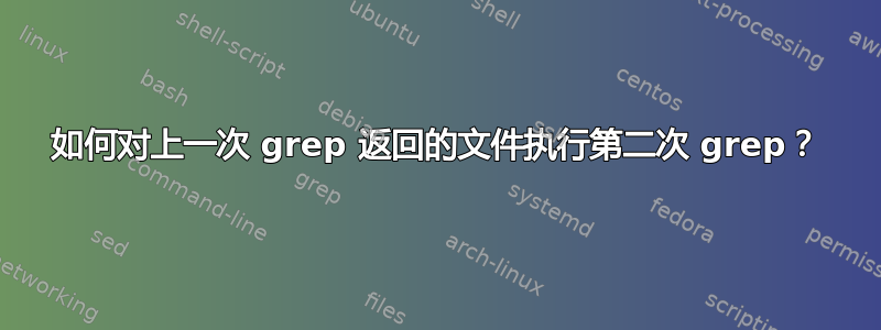 如何对上一次 grep 返回的文件执行第二次 grep？