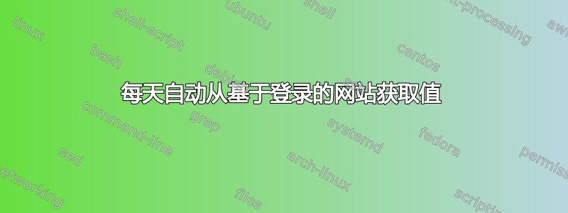 每天自动从基于登录的网站获取值