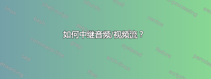 如何中继音频/视频流？