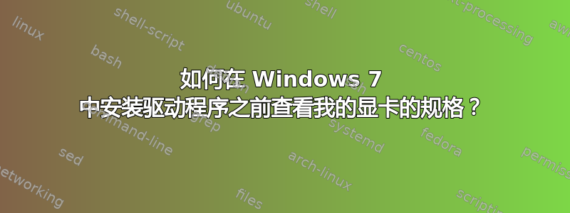 如何在 Windows 7 中安装驱动程序之前查看我的显卡的规格？