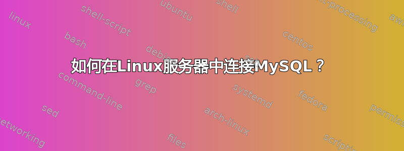 如何在Linux服务器中连接MySQL？