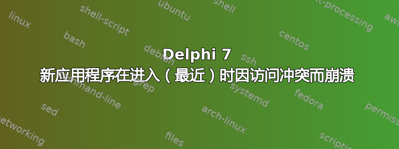 Delphi 7 新应用程序在进入（最近）时因访问冲突而崩溃