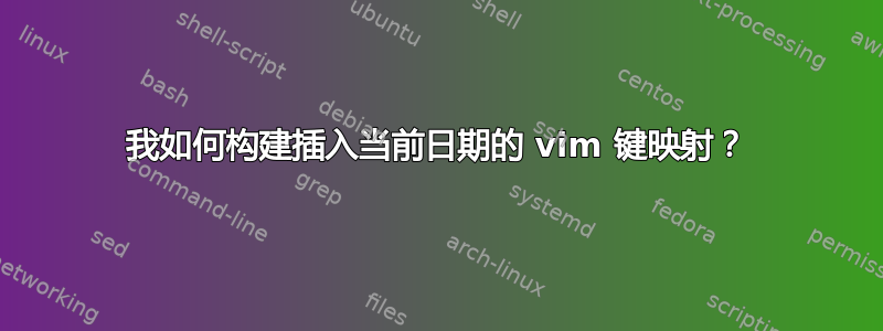 我如何构建插入当前日期的 vim 键映射？