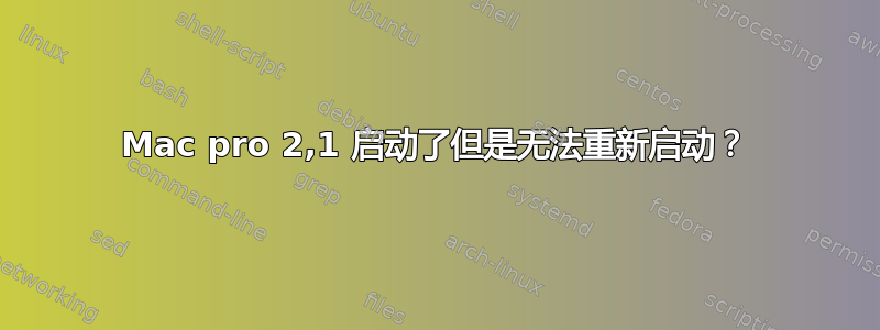 Mac pro 2,1 启动了但是无法重新启动？