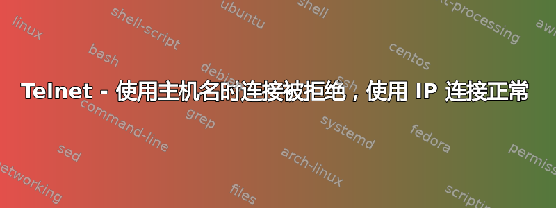 Telnet - 使用主机名时连接被拒绝，使用 IP 连接正常